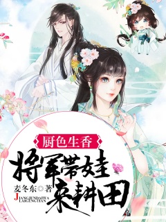 厨色生香：将军带娃来耕田-农门|女强|萌宝|美食|甜宠|致富-趣阅小说网