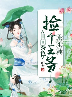 田间秀色：捡个王爷来生娃-种田|女强|发家致富|爽文|虐渣|专情-趣阅小说网