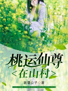 桃运仙尊在山村-山村|美女|都市|爽文|逆袭|热血-趣阅小说网