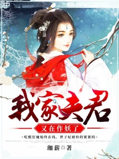 我家夫君又在作妖了-宠文|虐渣|爽文|腹黑|霸道|嫡女-趣阅小说网