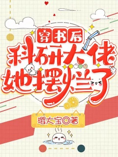 穿书后，科研大佬她摆烂了-爽文|直播|大女主|宠文|萌宝|总裁-趣阅小说网